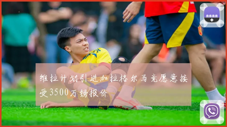 维拉计划引进加拉格尔马竞愿意接受3500万镑报价