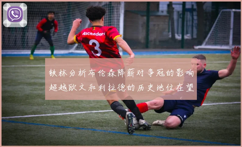 铁林分析布伦森降薪对争冠的影响超越欧文和利拉德的历史地位在望