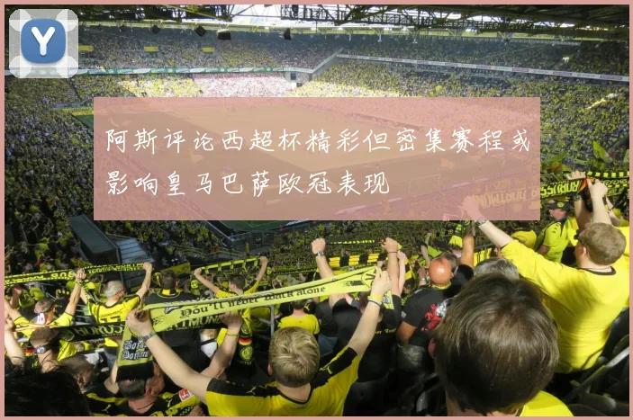 阿斯评论西超杯精彩但密集赛程或影响皇马巴萨欧冠表现