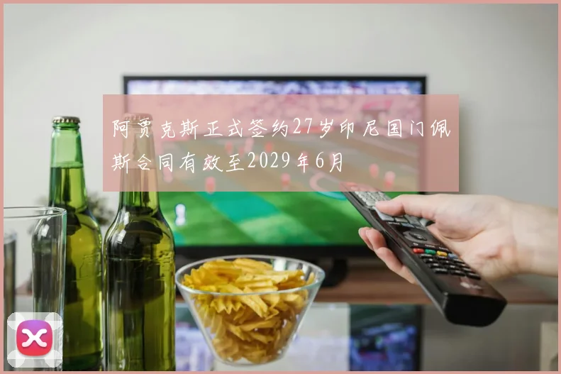 阿贾克斯正式签约27岁印尼国门佩斯合同有效至2029年6月