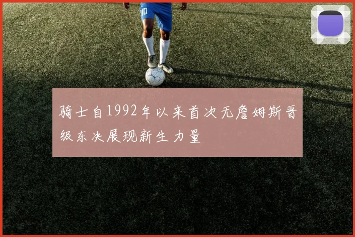 骑士自1992年以来首次无詹姆斯晋级东决展现新生力量